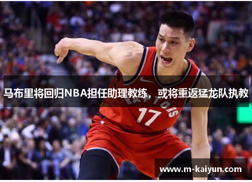 马布里将回归NBA担任助理教练，或将重返猛龙队执教